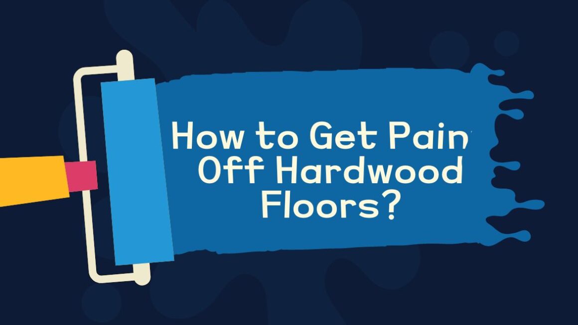 How to Get Paint Off Hardwood Floors? 6 Effective Methods Old to New