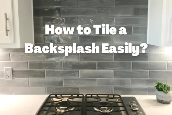 How to Tile a Backsplash Easily? Step-By-Step Guide